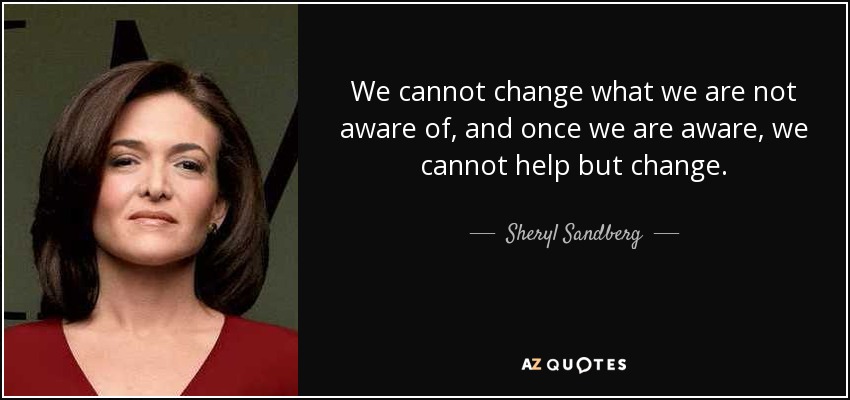 quote-we-cannot-change-what-we-are-not-aware-of-and-once-we-are-aware-we-cannot-help-but-change-sheryl-sandberg-50-69-02